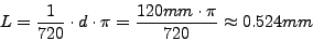 \begin{displaymath}
L=\frac{1}{720}\cdot d\cdot\pi=\frac{120mm\cdot\pi}{720}\approx0.524mm\end{displaymath}